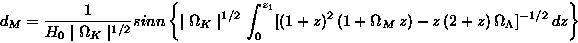 \begin{displaymath}d_M = \frac{1}{H_0 \mid\Omega_K\mid^{1/2}} sinn \left\{ \mid\...
...\Omega_M\, z)-z\, (2+z)\, \Omega_\Lambda]^{-1/2}\, dz \right\}
\end{displaymath}